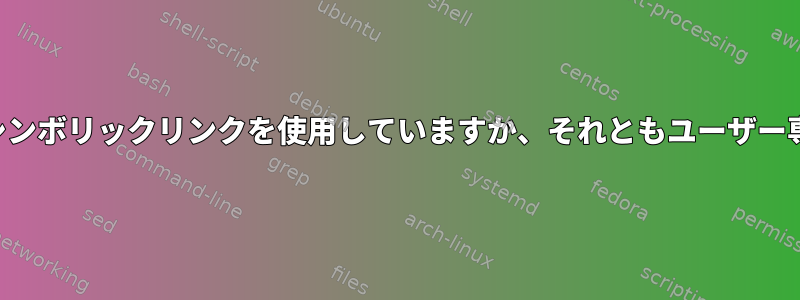 プログラム自体がシンボリックリンクを使用していますか、それともユーザー専用のものですか？