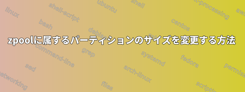 zpoolに属するパーティションのサイズを変更する方法