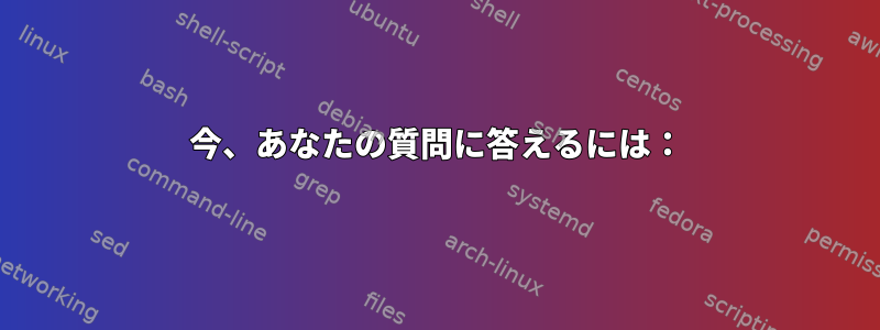 今、あなたの質問に答えるには：