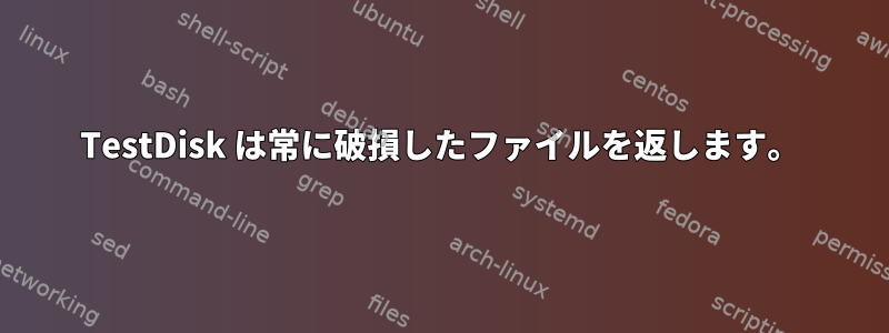 TestDisk は常に破損したファイルを返します。