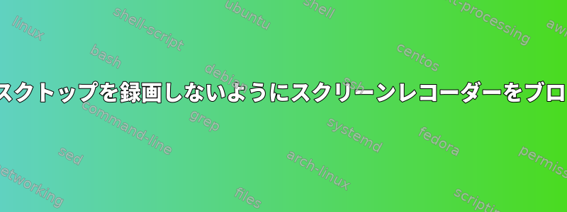 Ubuntuがデスクトップを録画しないようにスクリーンレコーダーをブロックします。