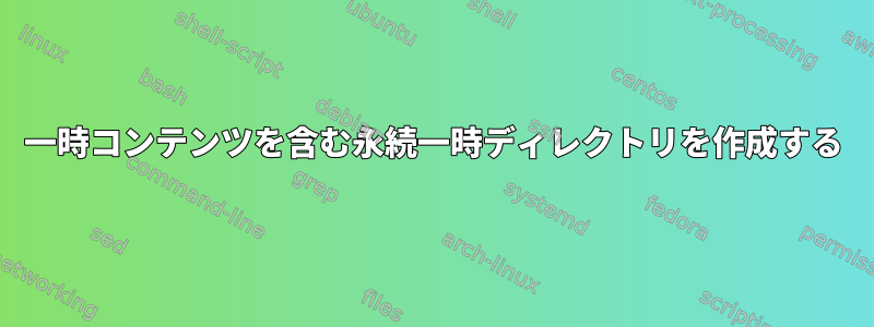 一時コンテンツを含む永続一時ディレクトリを作成する