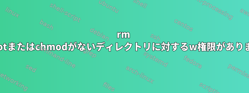 rm -rfにrootまたはchmodがないディレクトリに対するw権限がありません。