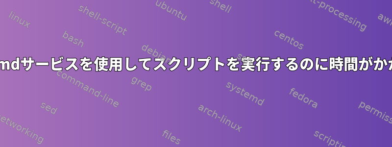 終了する前に、systemdサービスを使用してスクリプトを実行するのに時間がかかり、完了しません。