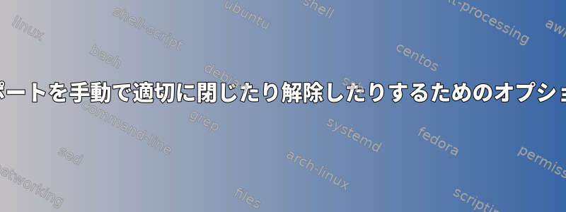 rhelシステムでポートを手動で適切に閉じたり解除したりするためのオプションは何ですか？