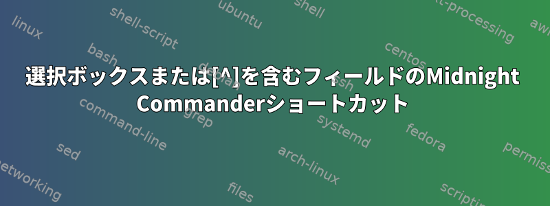 選択ボックスまたは[^]を含むフィールドのMidnight Commanderショートカット