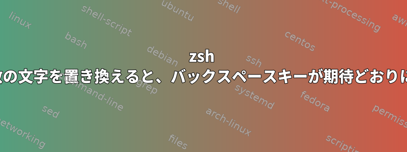 zsh vimモードで複数の文字を置き換えると、バックスペースキーが期待どおりに機能しません。