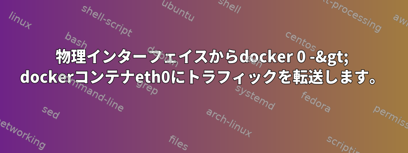 物理インターフェイスからdocker 0 -&gt; dockerコンテナeth0にトラフィックを転送します。