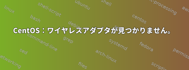 CentOS：ワイヤレスアダプタが見つかりません。