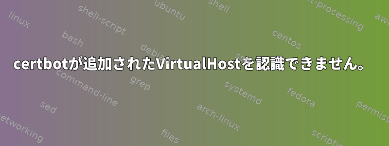 certbotが追加されたVirtualHostを認識できません。