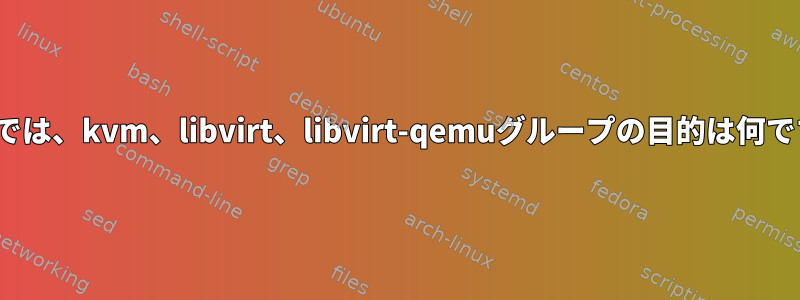 Linuxでは、kvm、libvirt、libvirt-qemuグループの目的は何ですか？