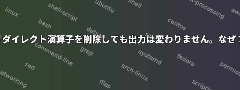 リダイレクト演算子を削除しても出力は変わりません。なぜ？