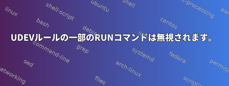 UDEVルールの一部のRUNコマンドは無視されます。