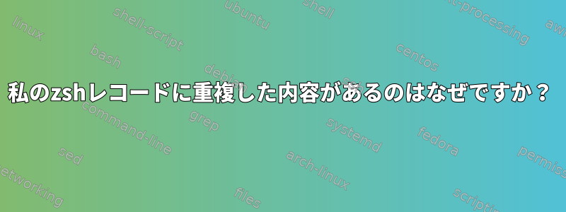 私のzshレコードに重複した内容があるのはなぜですか？