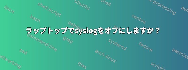 ラップトップでsyslogをオフにしますか？