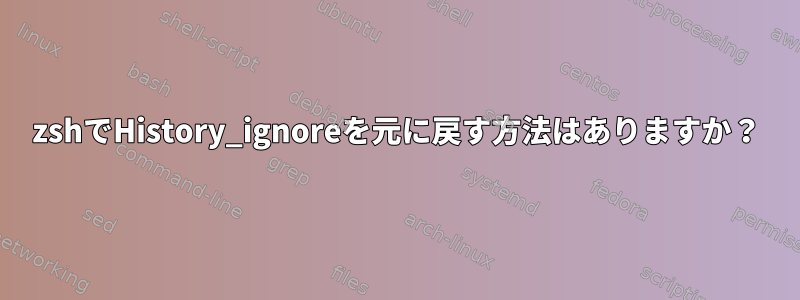 zshでHistory_ignoreを元に戻す方法はありますか？