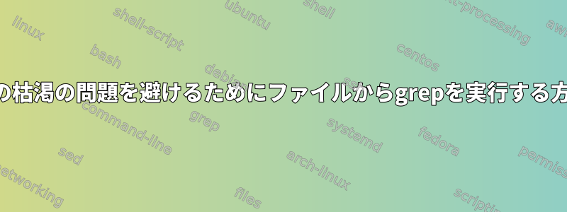 メモリの枯渇の問題を避けるためにファイルからgrepを実行する方法は？