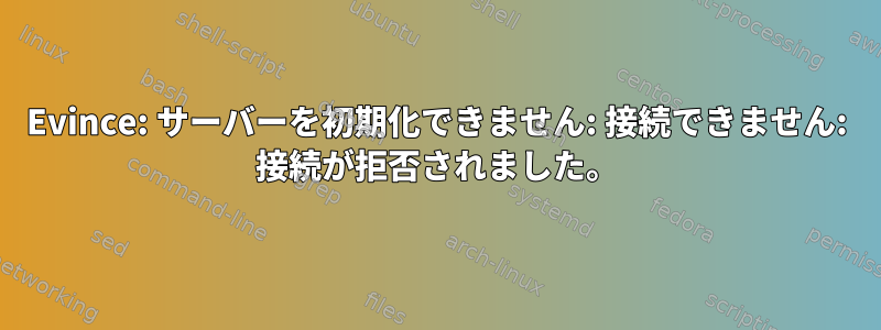 Evince: サーバーを初期化できません: 接続できません: 接続が拒否されました。