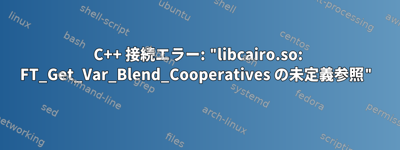 C++ 接続エラー: "libcairo.so: FT_Get_Var_Blend_Cooperatives の未定義参照"