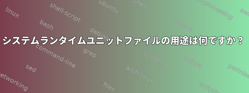 システムランタイムユニットファイルの用途は何ですか？