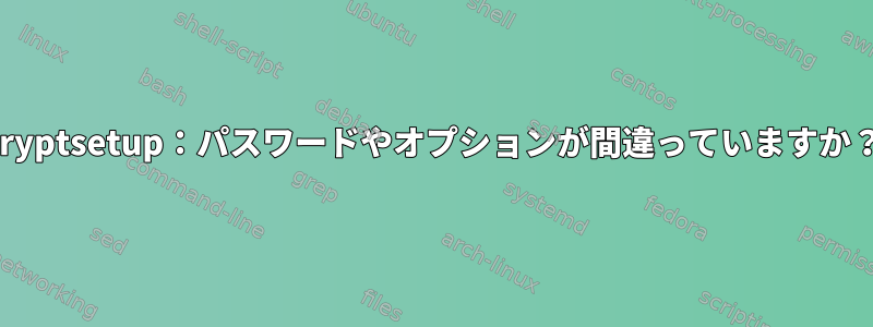 cryptsetup：パスワードやオプションが間違っていますか？