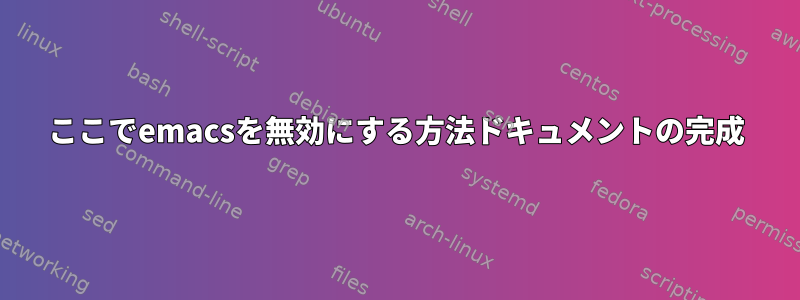 ここでemacsを無効にする方法ドキュメントの完成