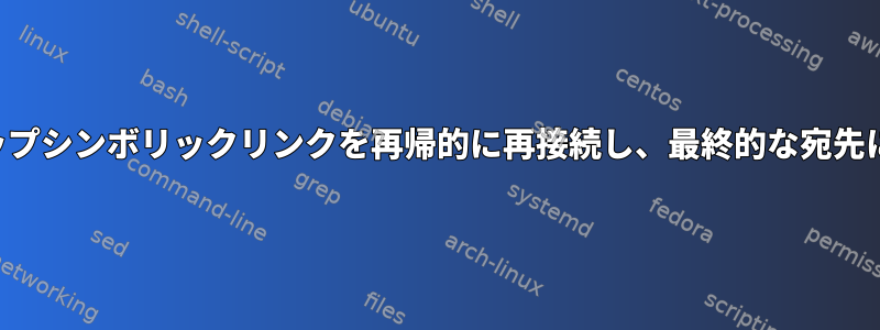 すべてのマルチホップシンボリックリンクを再帰的に再接続し、最終的な宛先に直接接続します。