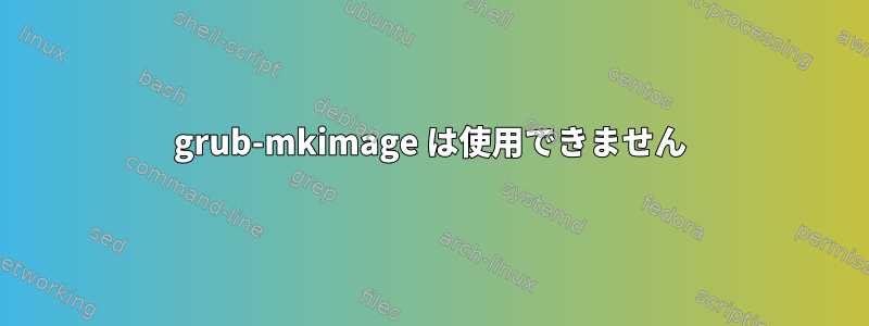 grub-mkimage は使用できません