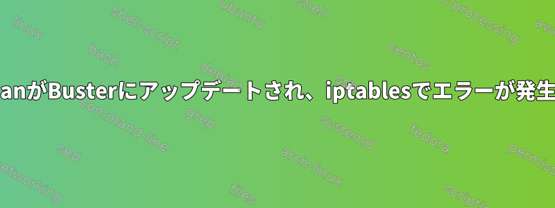 DebianがBusterにアップデートされ、iptablesでエラーが発生する