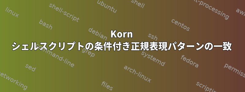 Korn シェルスクリプトの条件付き正規表現パターンの一致