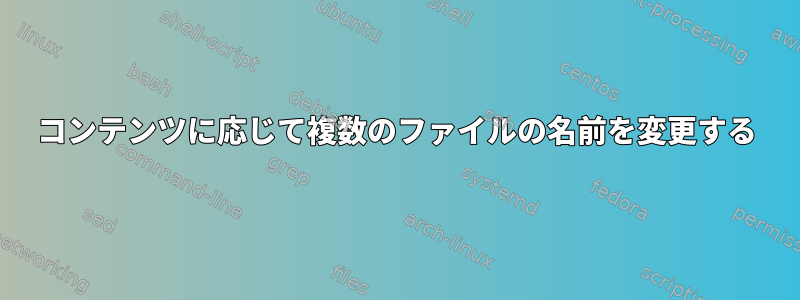 コンテンツに応じて複数のファイルの名前を変更する