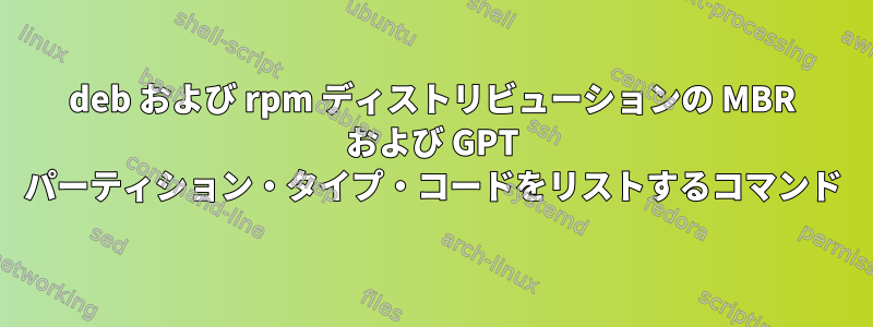 deb および rpm ディストリビューションの MBR および GPT パーティション・タイプ・コードをリストするコマンド