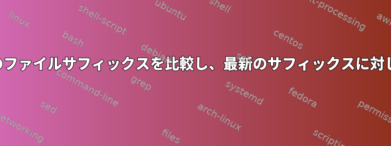 日付と時刻を含む複数のファイルサフィックスを比較し、最新のサフィックスに対して操作を実行します。