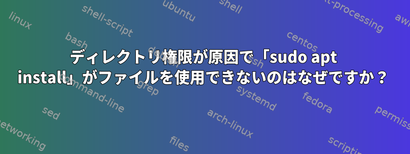 ディレクトリ権限が原因で「sudo apt install」がファイルを使用できないのはなぜですか？