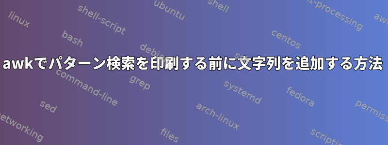 awkでパターン検索を印刷する前に文字列を追加する方法