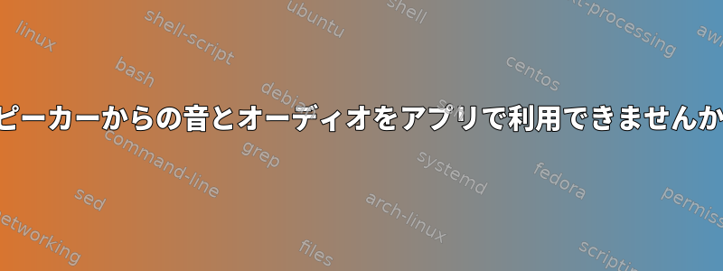 スピーカーからの音とオーディオをアプリで利用できませんか？