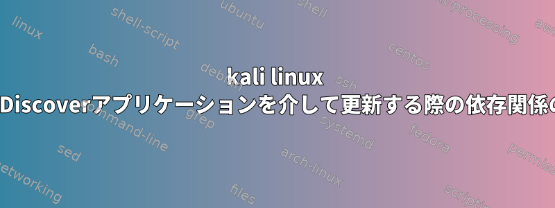 kali linux kdeでDiscoverアプリケーションを介して更新する際の依存関係の問題