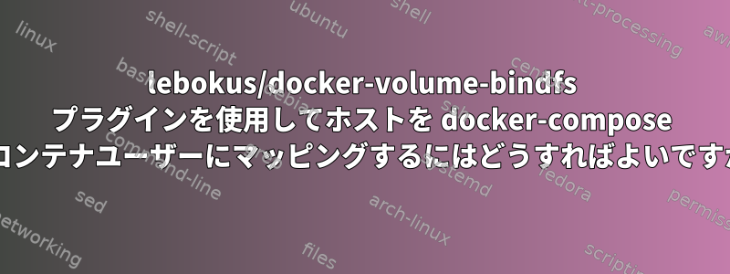 lebokus/docker-volume-bindfs プラグインを使用してホストを docker-compose のコンテナユーザーにマッピングするにはどうすればよいですか?