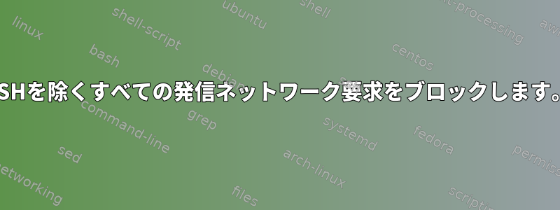 SSHを除くすべての発信ネットワーク要求をブロックします。