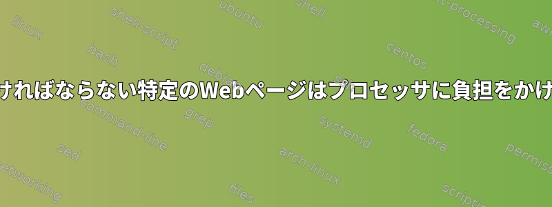 軽くなければならない特定のWebページはプロセッサに負担をかけます。