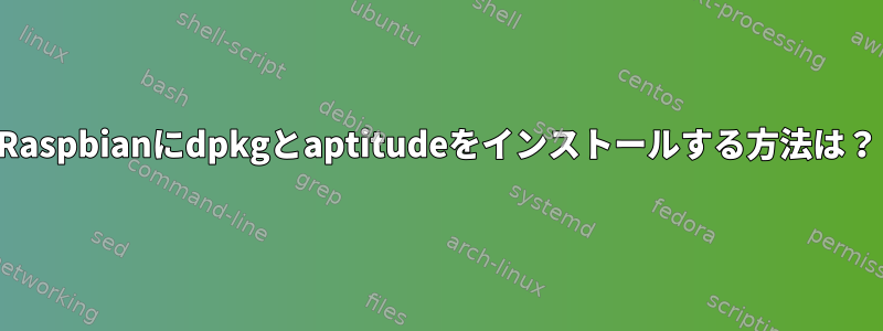 Raspbianにdpkgとaptitudeをインストールする方法は？