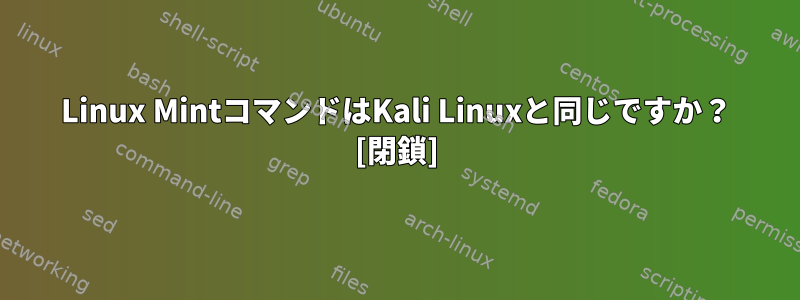 Linux MintコマンドはKali Linuxと同じですか？ [閉鎖]