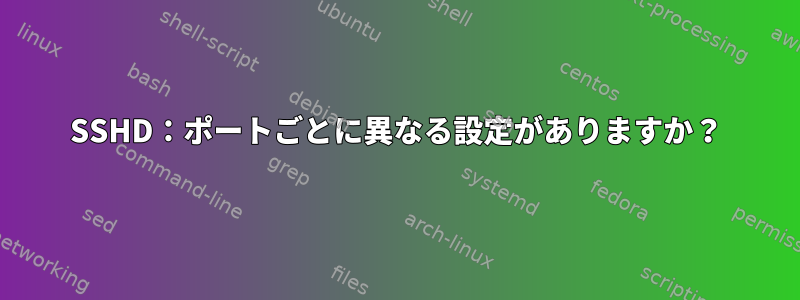 SSHD：ポートごとに異なる設定がありますか？