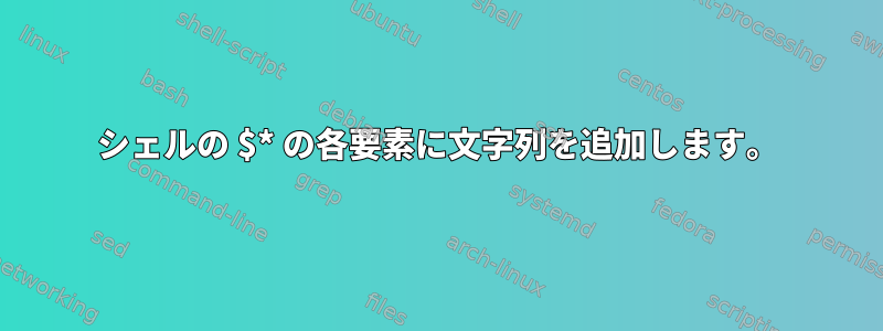 シェルの $* の各要素に文字列を追加します。