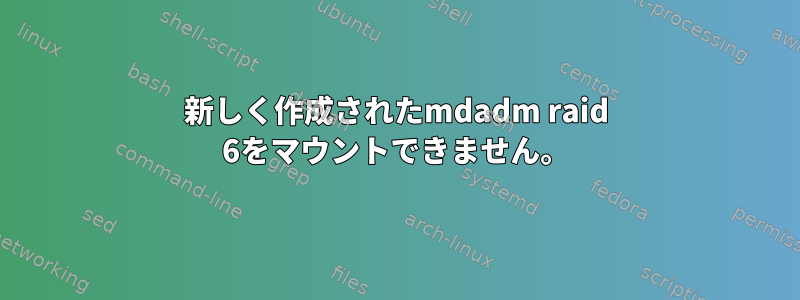 新しく作成されたmdadm raid 6をマウントできません。