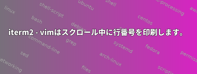 iterm2 - vimはスクロール中に行番号を印刷します。