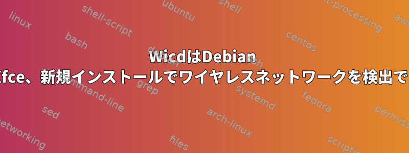 WicdはDebian 6テスト、Xfce、新規インストールでワイヤレスネットワークを検出できません。