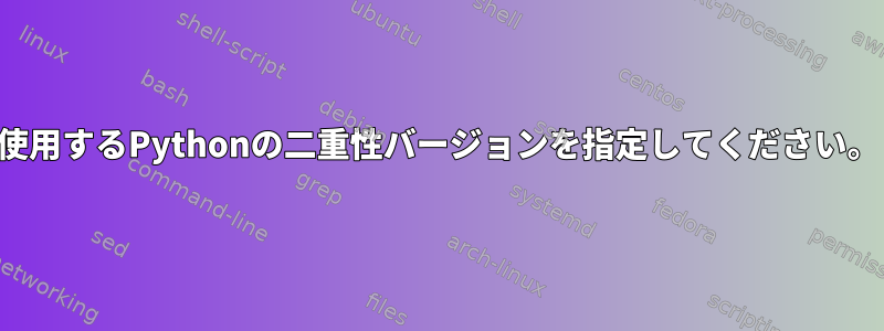 使用するPythonの二重性バージョンを指定してください。