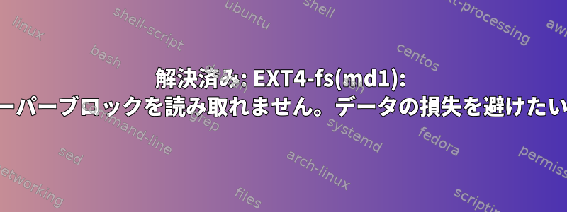 解決済み: EXT4-fs(md1): スーパーブロックを読み取れません。データの損失を避けたい。