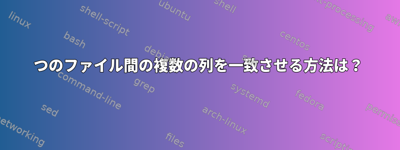 2つのファイル間の複数の列を一致させる方法は？